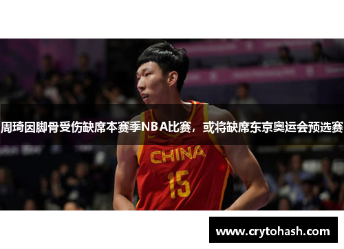 周琦因脚骨受伤缺席本赛季NBA比赛，或将缺席东京奥运会预选赛